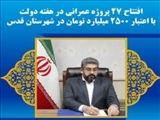 افتتاح ۲۷ پروژه عمرانی در هفته دولت با اعتبار ۲۵۰۰ میلیارد تومان در شهرستان قدس